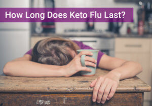 How Long Does Keto Flu Last? And How Can You Shorten It?